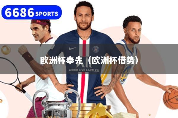 详细阅读:欧洲杯奉先(欧洲杯借势) 欧洲杯奉先(欧洲杯借势)