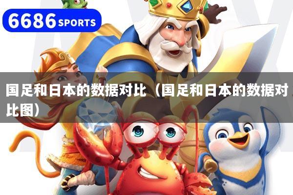国足和日本的数据对比（国足和日本的数据对比图）