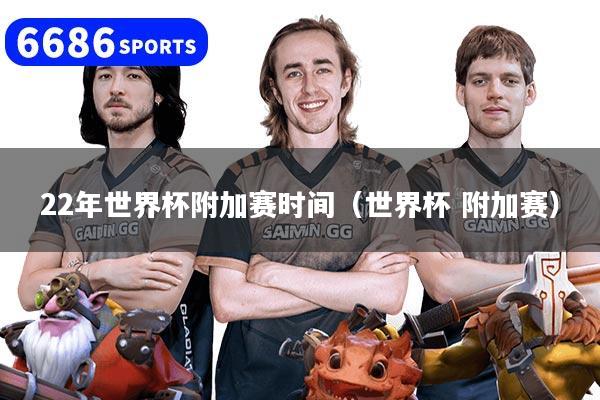 22年世界杯附加赛时间（世界杯 附加赛）