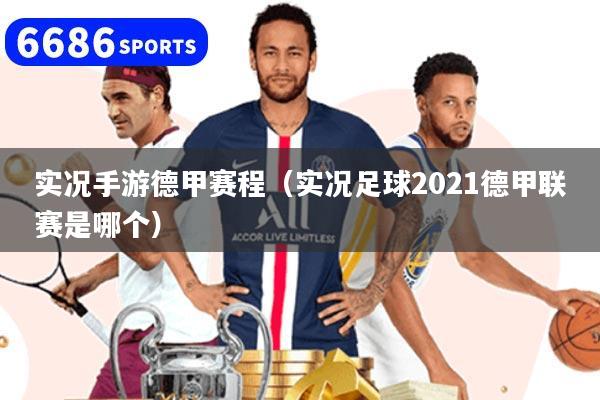 实况手游德甲赛程（实况足球2021德甲联赛是哪个）