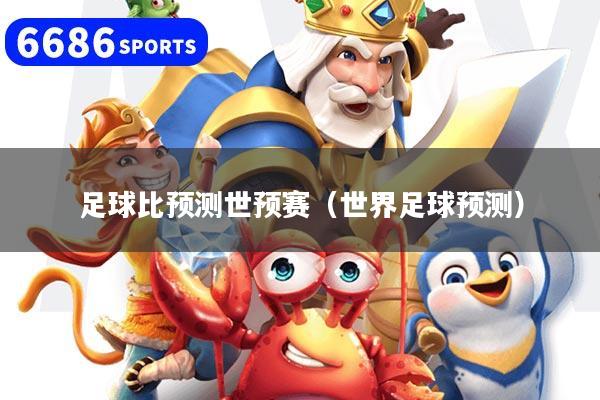足球比预测世预赛（世界足球预测）