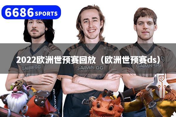 2022欧洲世预赛回放（欧洲世预赛ds）