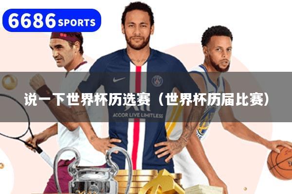 说一下世界杯历选赛（世界杯历届比赛）