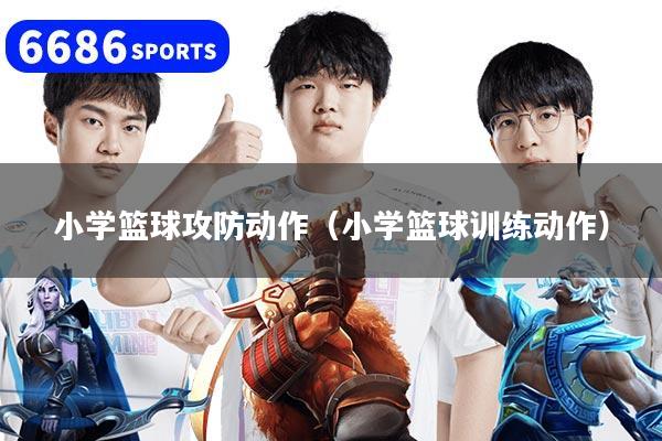 小学篮球攻防动作（小学篮球训练动作）