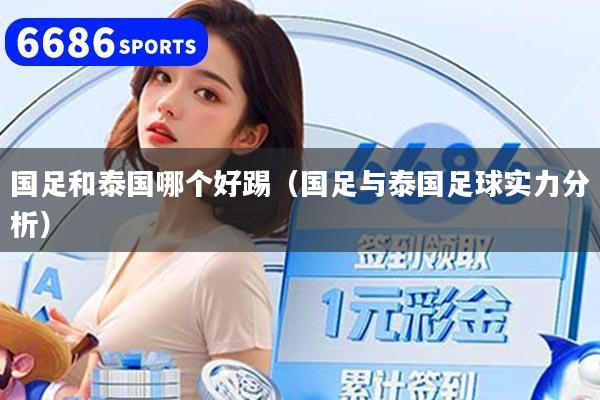 国足和泰国哪个好踢(国足与泰国足球实力分析)