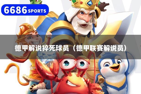 德甲解说猝死球员（德甲联赛解说员）
