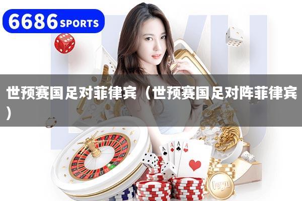 世预赛国足对菲律宾（世预赛国足对阵菲律宾）