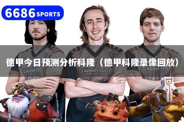 德甲今日预测分析科隆（德甲科隆录像回放）
