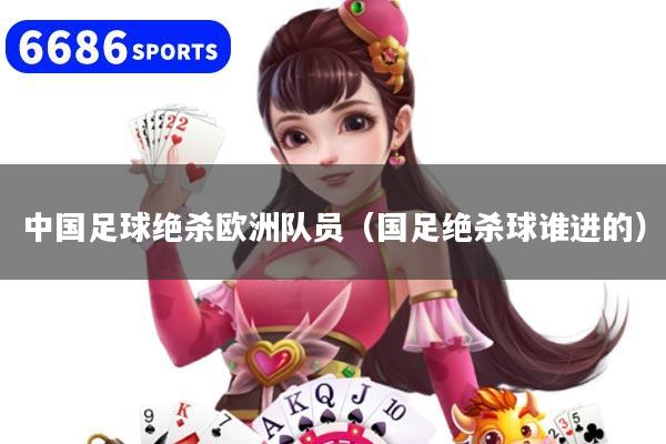 中国足球绝杀欧洲队员(国足绝杀球谁进的)